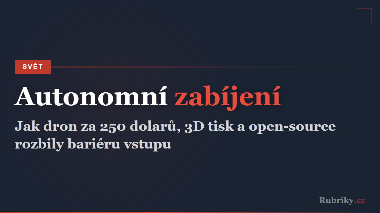 Dron za 250 dolarů s mozkem za dalších 250: jak konvergence AI, 3D tisku a open-source rozbila bariéru vstupu k autonomnímu zabíjení
